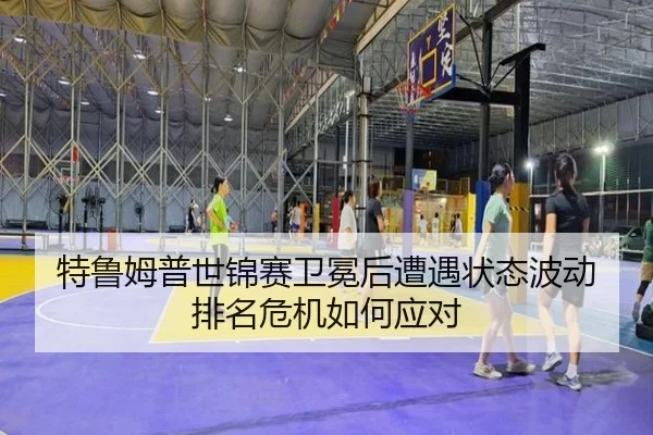 te-lu-mu-pu-shi-jin-sai-wei-mian-hou-zao-yu-zhuang-tai-bo-dong-pai-ming-wei-ji-ru-he-ying-dui-2-768.jpg