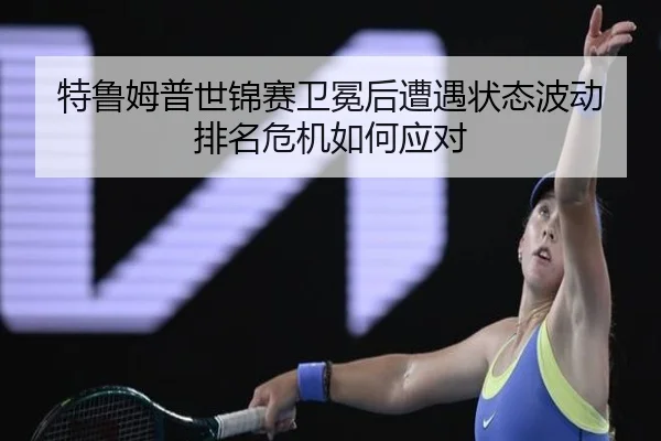 特鲁姆普世锦赛卫冕后遭遇状态波动 排名危机如何应对